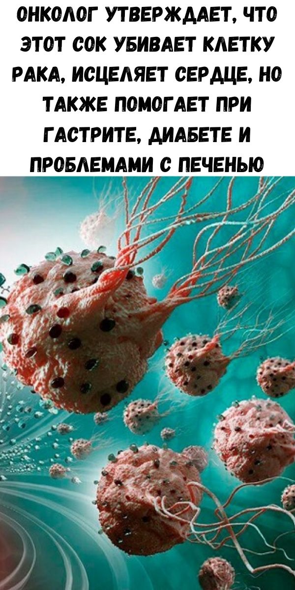 Онколог утверждает, что этот сок убивает клетку рака, исцеляет сердце, но также помогает при гастрите, диабете и проблемами с печенью