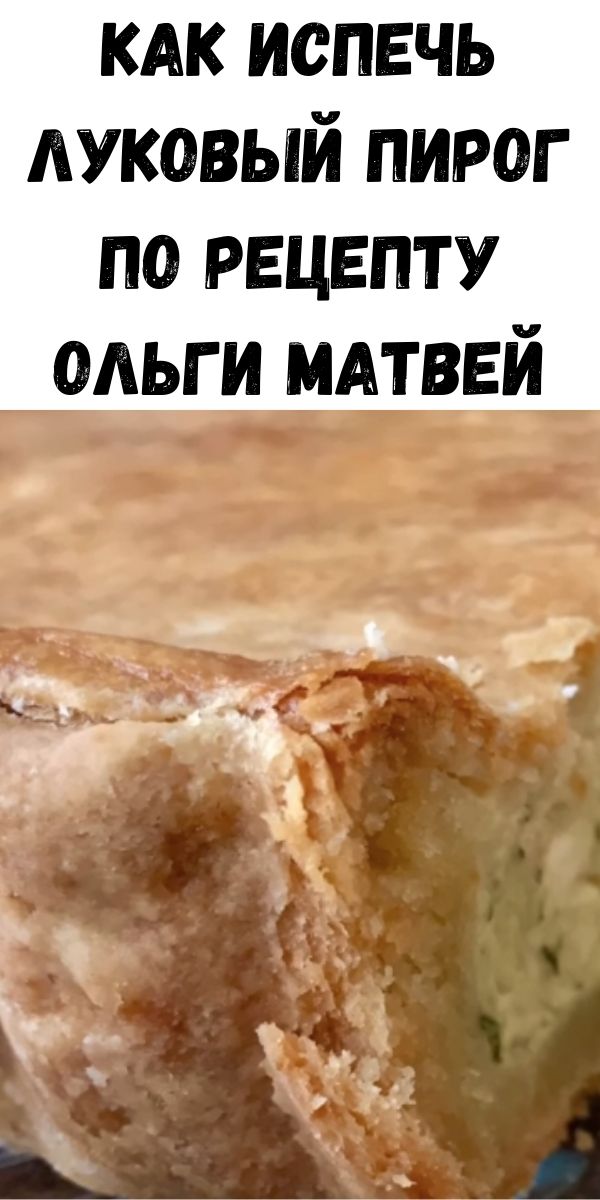 Как испечь луковый пирог по рецепту Ольги Матвей