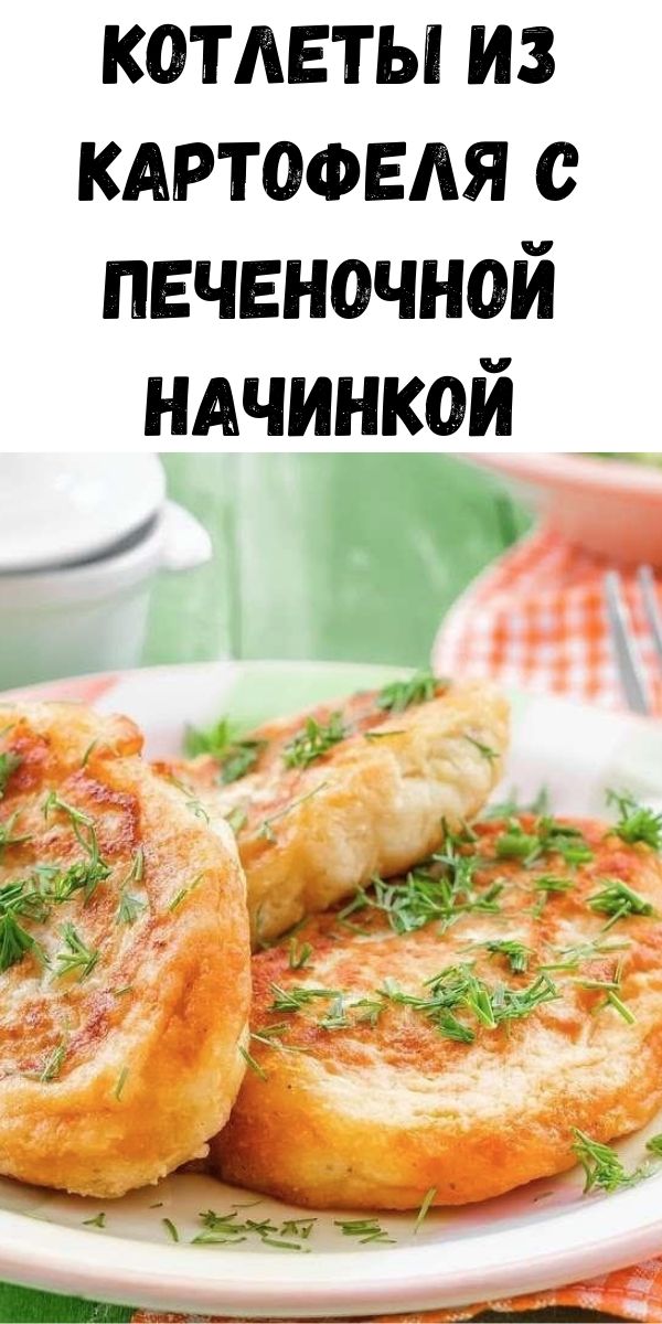 Котлеты из картофеля с печеночной начинкой