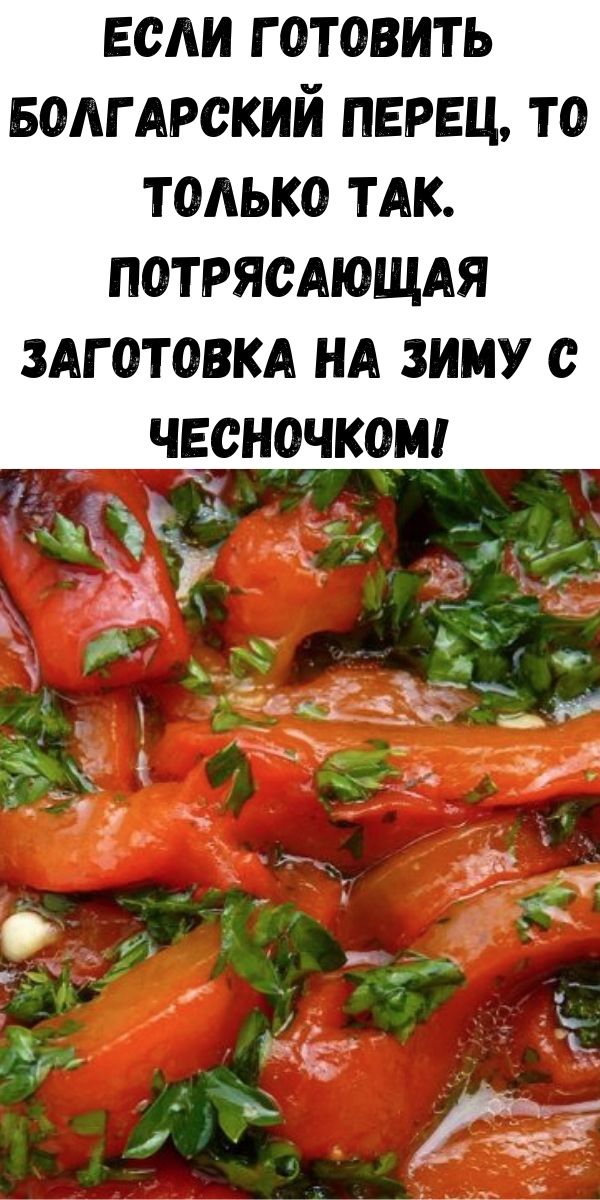 Если готовить болгарский перец, то только так. Потрясающая заготовка на зиму с чесночком!